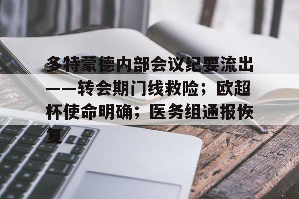 关于多特蒙德内部会议纪要流出——转会期门线救险；欧超杯使命明确；医务组通报恢复的信息-开云登录入口