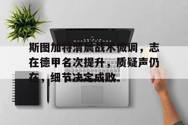 包含斯图加特清晨战术微调，志在德甲名次提升，质疑声仍在，细节决定成败的词条-Kaiyun开云中国官网