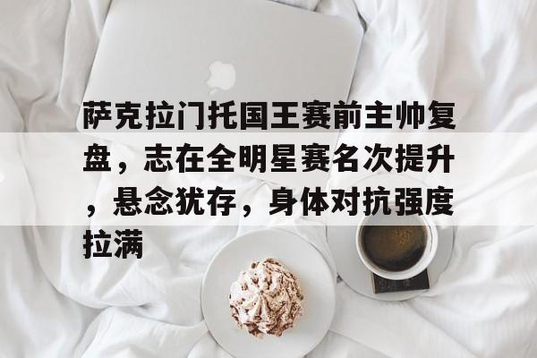 包含萨克拉门托国王赛前主帅复盘，志在全明星赛名次提升，悬念犹存，身体对抗强度拉满的词条-开云登录入口